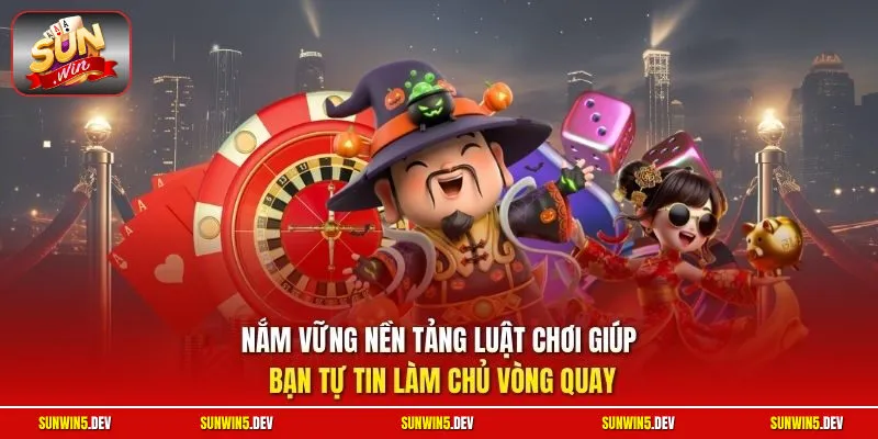 Nắm vững nền tảng luật chơi giúp bạn tự tin làm chủ vòng quay